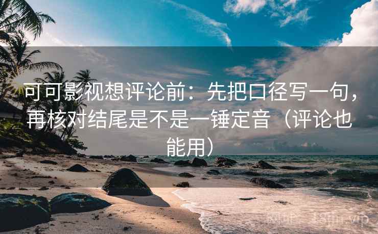 可可影视想评论前:先把口径写一句,再核对结尾是不是一锤定音(评论也能用) 可可影视想评论前:先把口径写一句,再核对结尾是不是一锤定音(评论也能用)