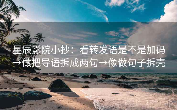 星辰影院小抄：看转发语是不是加码→做把导语拆成两句→像做句子拆壳