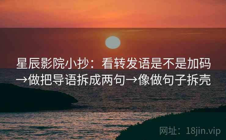 星辰影院小抄：看转发语是不是加码→做把导语拆成两句→像做句子拆壳