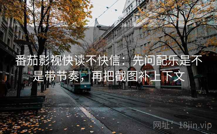 番茄影视快读不快信：先问配乐是不是带节奏，再把截图补上下文