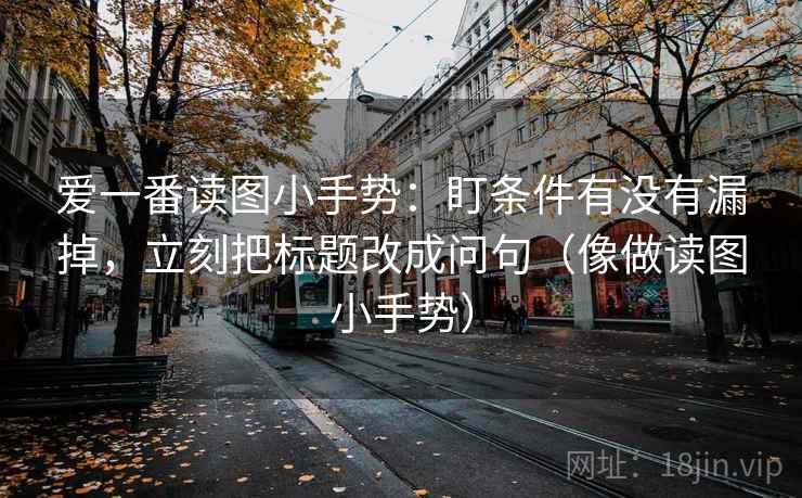 爱一番读图小手势:盯条件有没有漏掉,立刻把标题改成问句(像做读图小手势) 爱一番读图小手势:盯条件有没有漏掉,立刻把标题改成问句(像做读图小手势)