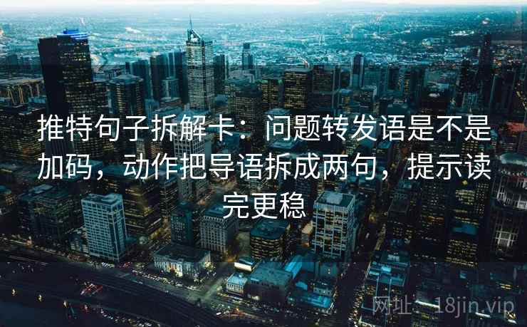 推特句子拆解卡：问题转发语是不是加码，动作把导语拆成两句，提示读完更稳