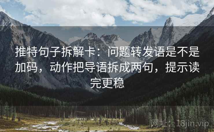 推特句子拆解卡：问题转发语是不是加码，动作把导语拆成两句，提示读完更稳