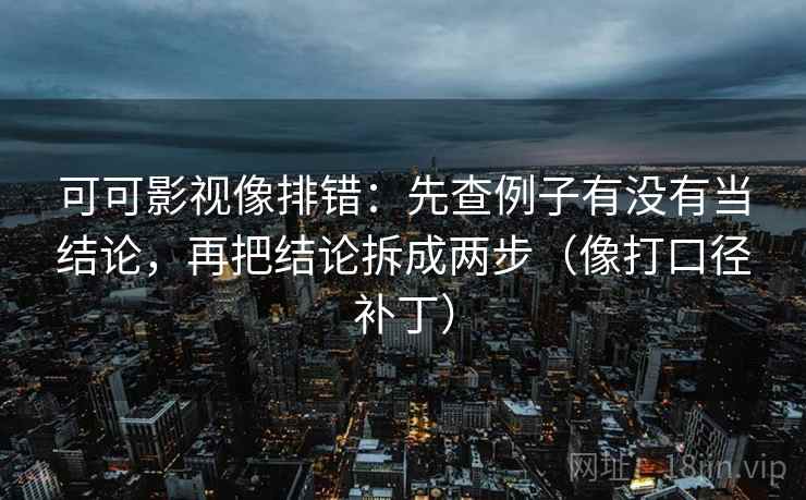 可可影视像排错:先查例子有没有当结论,再把结论拆成两步(像打口径补丁) 可可影视像排错:先查例子有没有当结论,再把结论拆成两步(像打口径补丁)