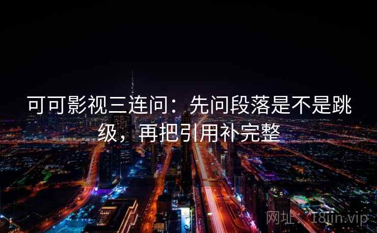 可可影视三连问:先问段落是不是跳级,再把引用补完整 可可影视三连问:先问段落是不是跳级,再把引用补完整