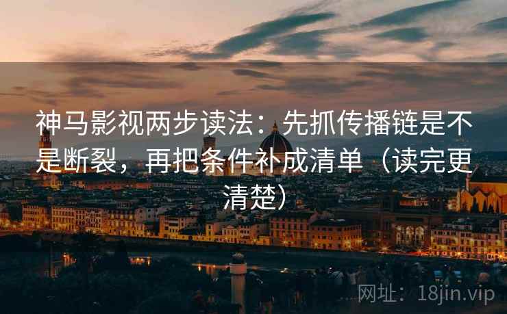 神马影视两步读法:先抓传播链是不是断裂,再把条件补成清单(读完更清楚) 神马影视两步读法:先抓传播链是不是断裂,再把条件补成清单(读完更清楚)