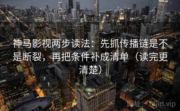 神马影视两步读法:先抓传播链是不是断裂,再把条件补成清单(读完更清楚) 神马影视两步读法:先抓传播链是不是断裂,再把条件补成清单(读完更清楚)