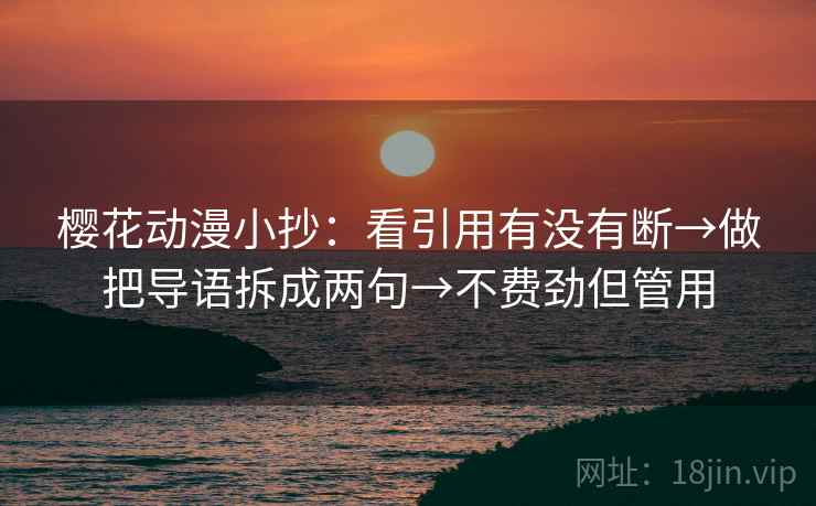 樱花动漫小抄：看引用有没有断→做把导语拆成两句→不费劲但管用