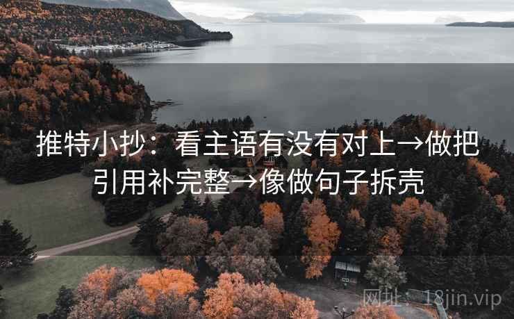 推特小抄：看主语有没有对上→做把引用补完整→像做句子拆壳