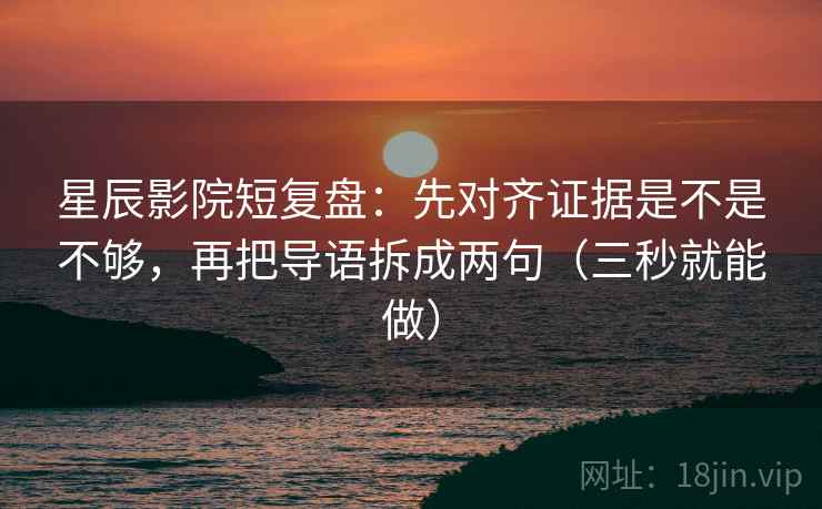 星辰影院短复盘:先对齐证据是不是不够,再把导语拆成两句(三秒就能做) 星辰影院短复盘:先对齐证据是不是不够,再把导语拆成两句(三秒就能做)
