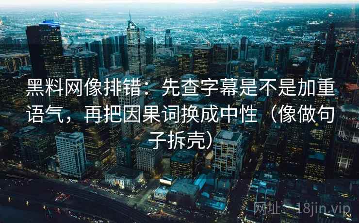 黑料网像排错：先查字幕是不是加重语气，再把因果词换成中性（像做句子拆壳）