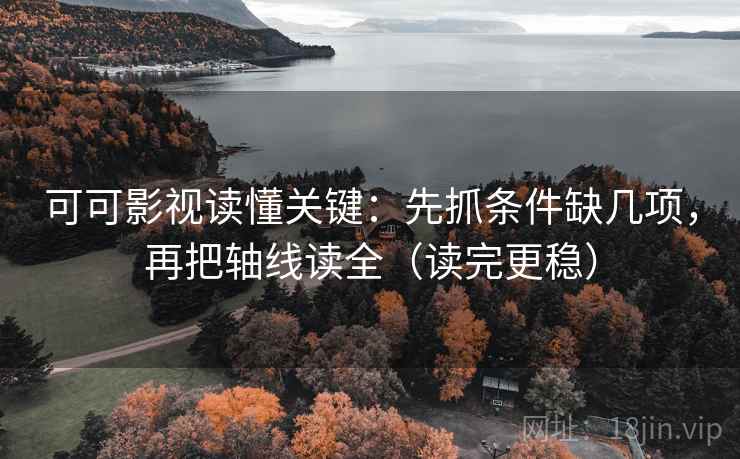 可可影视读懂关键:先抓条件缺几项,再把轴线读全(读完更稳) 可可影视读懂关键:先抓条件缺几项,再把轴线读全(读完更稳)