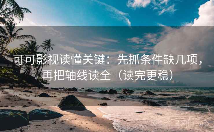 可可影视读懂关键:先抓条件缺几项,再把轴线读全(读完更稳) 可可影视读懂关键:先抓条件缺几项,再把轴线读全(读完更稳)