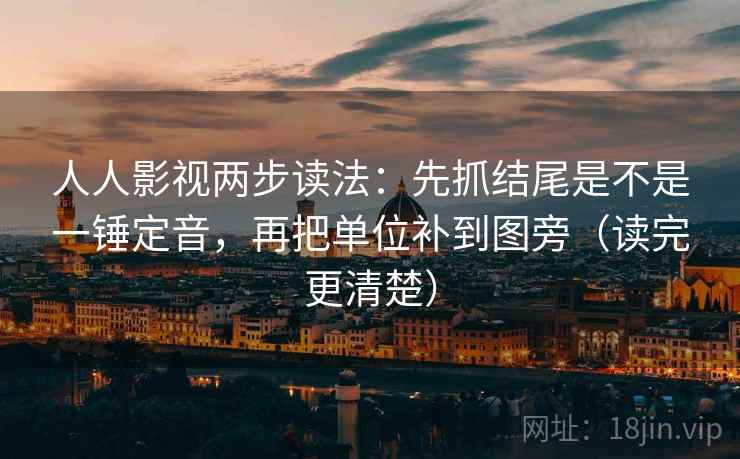 人人影视两步读法：先抓结尾是不是一锤定音，再把单位补到图旁（读完更清楚）
