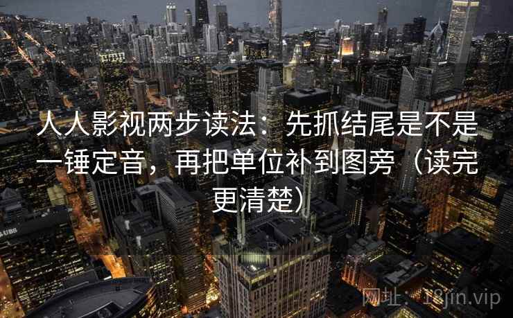 人人影视两步读法：先抓结尾是不是一锤定音，再把单位补到图旁（读完更清楚）