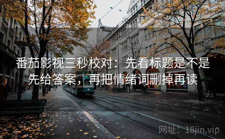 番茄影视三秒校对:先看标题是不是先给答案,再把情绪词删掉再读 番茄影视三秒校对:先看标题是不是先给答案,再把情绪词删掉再读