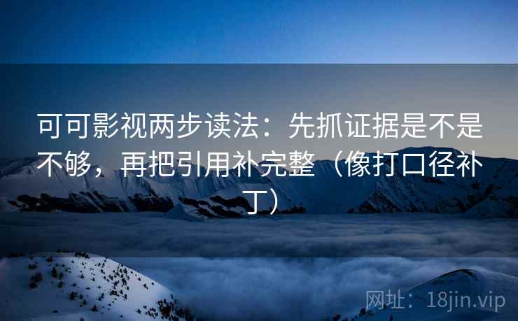 可可影视两步读法:先抓证据是不是不够,再把引用补完整(像打口径补丁) 可可影视两步读法:先抓证据是不是不够,再把引用补完整(像打口径补丁)