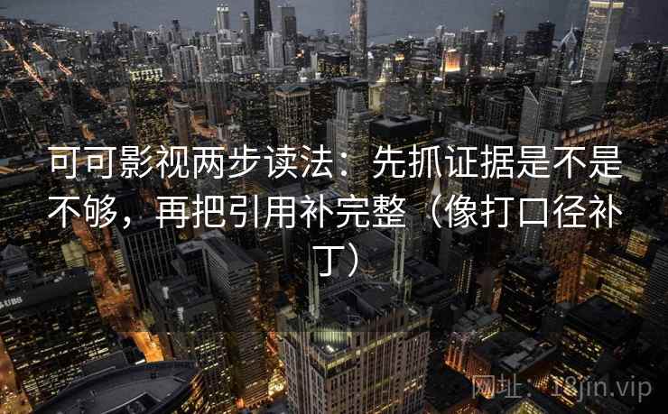 可可影视两步读法:先抓证据是不是不够,再把引用补完整(像打口径补丁) 可可影视两步读法:先抓证据是不是不够,再把引用补完整(像打口径补丁)