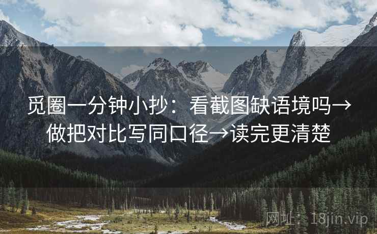 觅圈一分钟小抄：看截图缺语境吗→做把对比写同口径→读完更清楚