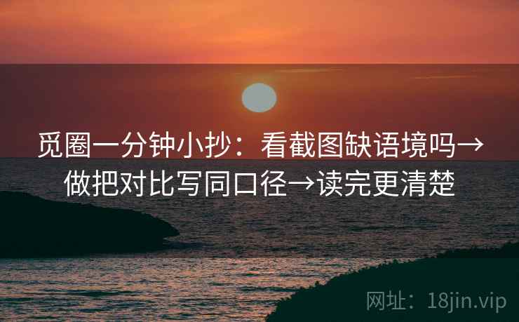 觅圈一分钟小抄：看截图缺语境吗→做把对比写同口径→读完更清楚