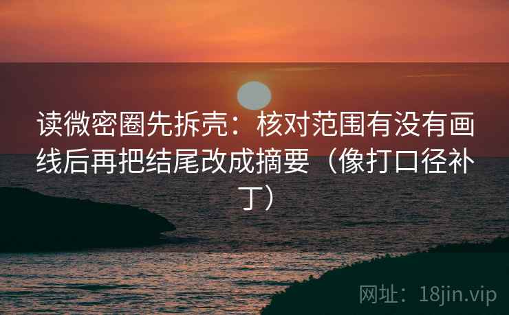 读微密圈先拆壳：核对范围有没有画线后再把结尾改成摘要（像打口径补丁）