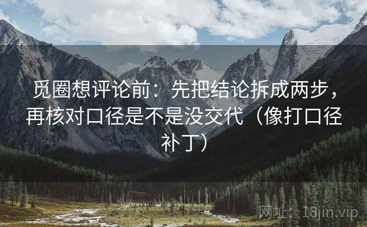 觅圈想评论前：先把结论拆成两步，再核对口径是不是没交代（像打口径补丁）