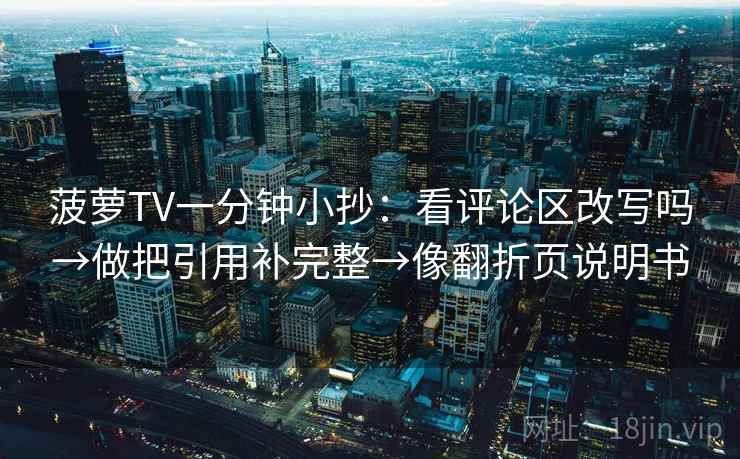 菠萝TV一分钟小抄：看评论区改写吗→做把引用补完整→像翻折页说明书